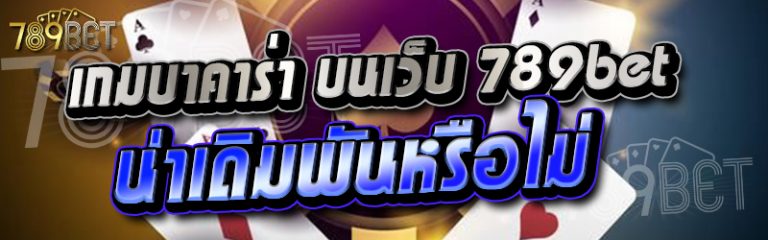 เกมบาคาร่า บนเว็บ 789bet น่าเดิมพันหรือไม่