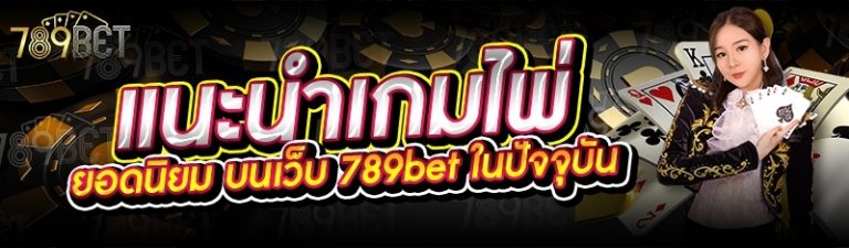 แนะนำเกมไพ่ยอดนิยม บนเว็บ 789bet ในปัจจุบัน