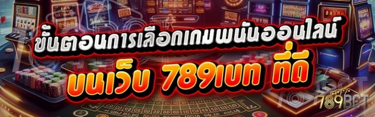 ขั้นตอนการเลือกเกมพนันออนไลน์ บนเว็บ 789เบท ที่ดี