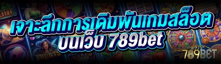 เจาะลึกการเดิมพันเกมสล็อต บนเว็บ 789bet