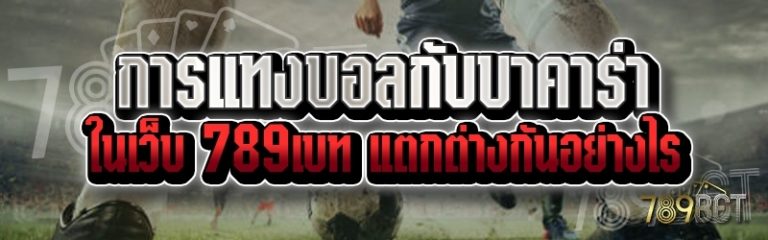 การแทงบอลกับบาคาร่า ในเว็บ 789เบท แตกต่างกันอย่างไร