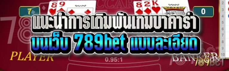 แนะนำการเดิมพันเกมบาคาร่า บนเว็บ 789bet แบบละเอียด
