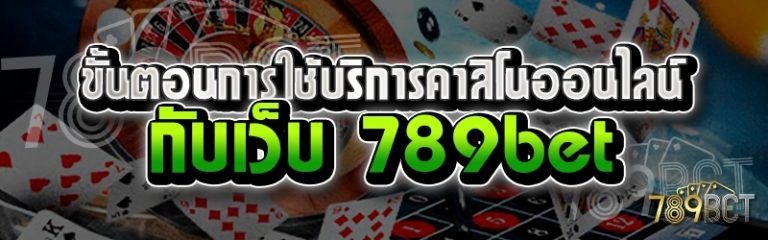 ขั้นตอนการใช้บริการคาสิโนออนไลน์ กับเว็บ 789bet