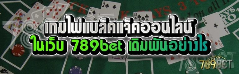 เกมไพ่แบล็คแจ็คออนไลน์ ในเว็บ 789bet เดิมพันอย่างไร