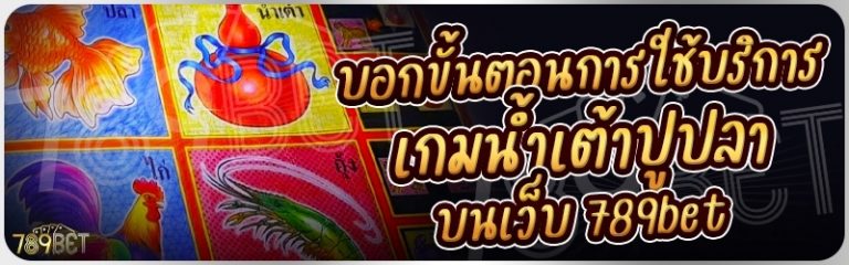 บอกขั้นตอนการใช้บริการเกมน้ำเต้าปูปลา บนเว็บ 789bet