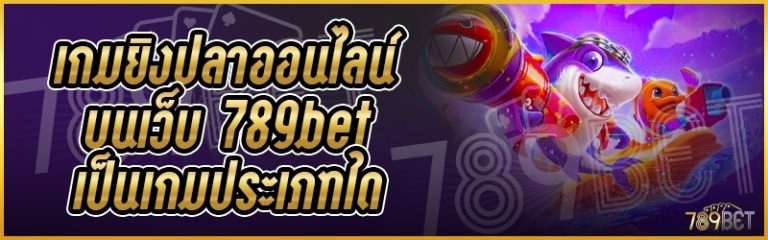 เกมยิงปลาออนไลน์ บนเว็บ 789bet เป็นเกมประเภทใด