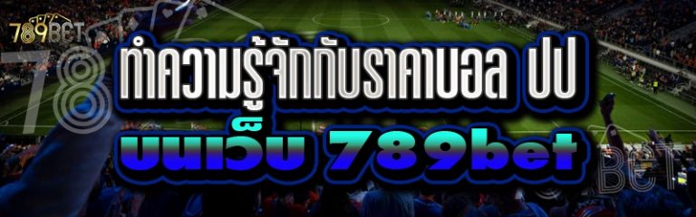 ทำความรู้จักกับราคาบอล ปป บนเว็บ 789bet