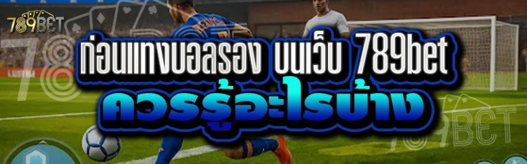 ก่อนแทงบอลรอง บนเว็บ 789bet ควรรู้อะไรบ้าง