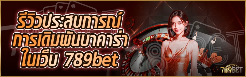 รีวิวประสบการณ์การเดิมพันบาคาร่า ในเว็บ 789bet