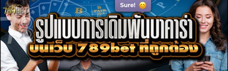 รูปแบบการเดิมพันบาคาร่า บนเว็บ 789bet ที่ถูกต้อง