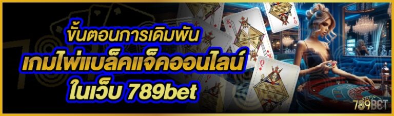 ขั้นตอนการเดิมพันเกมไพ่แบล็คแจ็คออนไลน์ ในเว็บ 789bet