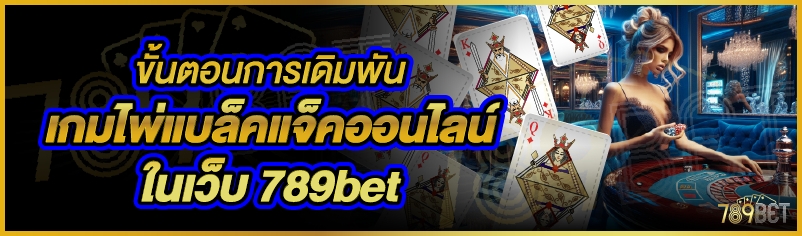 ขั้นตอนการเดิมพันเกมไพ่แบล็คแจ็คออนไลน์ ในเว็บ 789bet