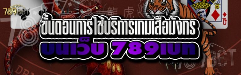 ขั้นตอนการใช้บริการเกมเสือมังกร บนเว็บ 789เบท
