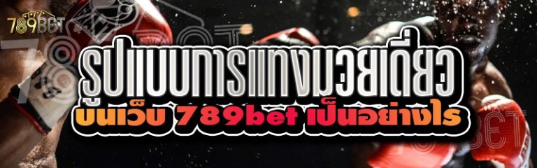 รูปแบบการแทงมวยเดี่ยว บนเว็บ 789bet เป็นอย่างไร