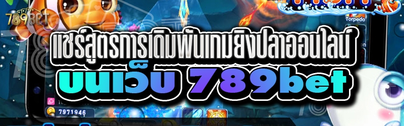 แชร์สูตรการเดิมพันเกมยิงปลาออนไลน์ บนเว็บ 789bet